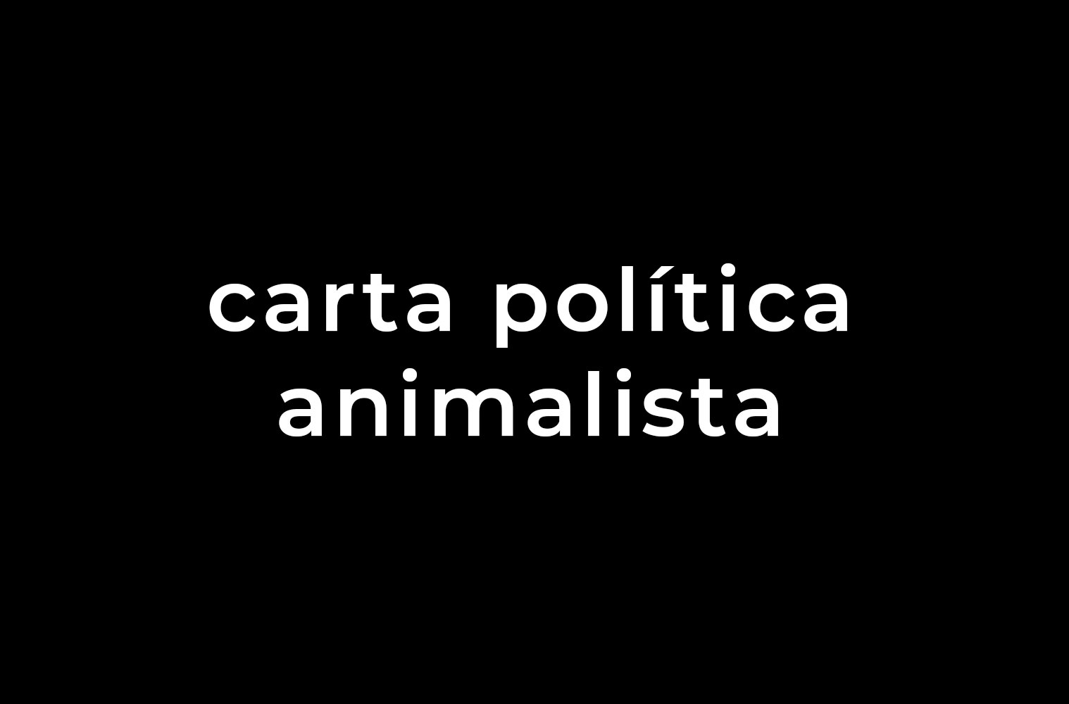Fundo preto com texto em letras brancas dizendo "carta política animalista"